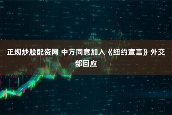 正规炒股配资网 中方同意加入《纽约宣言》外交部回应