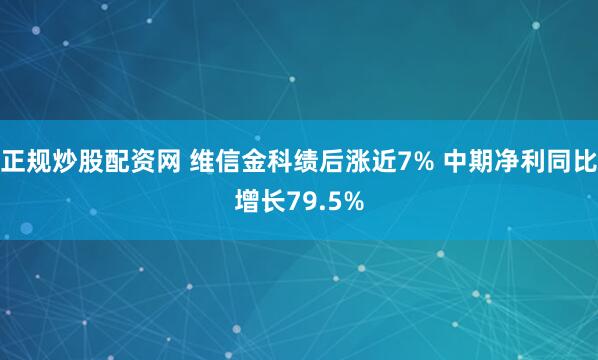 正规炒股配资网 维信金科绩后涨近7% 中期净利同比增长79.5%