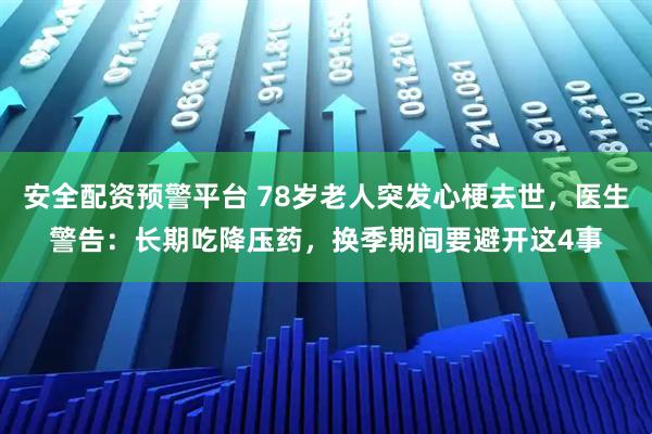安全配资预警平台 78岁老人突发心梗去世，医生警告：长期吃降压药，换季期间要避开这4事