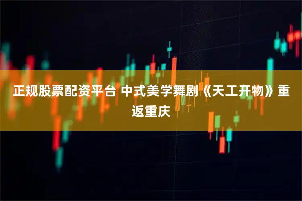 正规股票配资平台 中式美学舞剧《天工开物》重返重庆