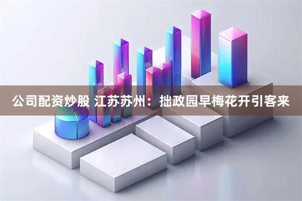 公司配资炒股 江苏苏州：拙政园早梅花开引客来