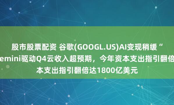 股市股票配资 谷歌(GOOGL.US)AI变现稍缓“烧钱”忧虑：Gemini驱动Q4云收入超预期，今年资本支出指引翻倍达1800亿美元