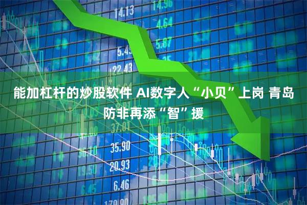 能加杠杆的炒股软件 AI数字人“小贝”上岗 青岛防非再添“智”援