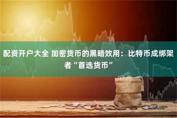 配资开户大全 加密货币的黑暗效用：比特币成绑架者“首选货币”