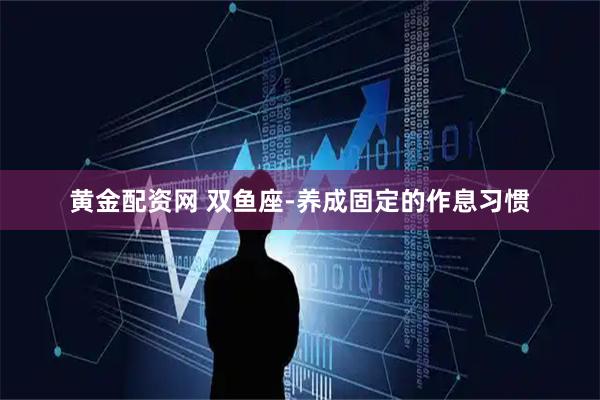 黄金配资网 双鱼座-养成固定的作息习惯