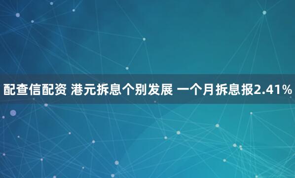 配查信配资 港元拆息个别发展 一个月拆息报2.41%