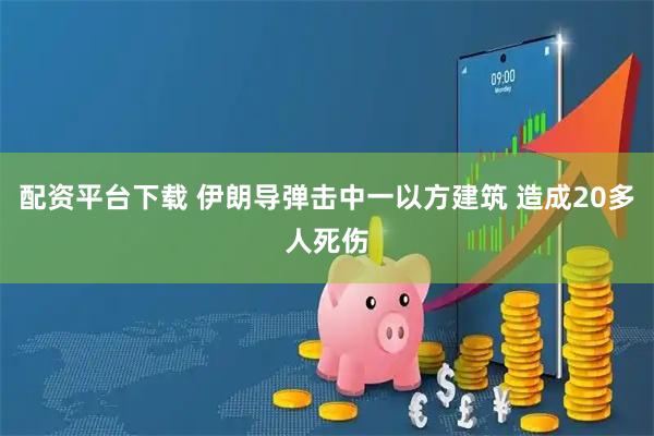 配资平台下载 伊朗导弹击中一以方建筑 造成20多人死伤