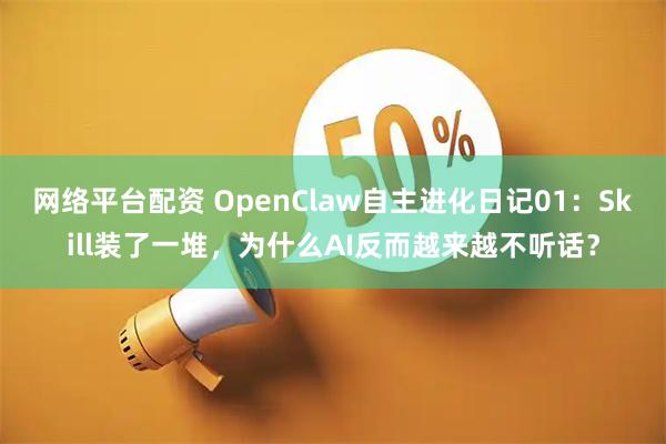 网络平台配资 OpenClaw自主进化日记01：Skill装了一堆，为什么AI反而越来越不听话？