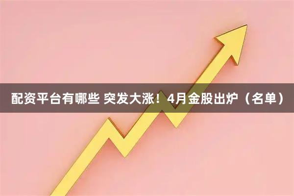 配资平台有哪些 突发大涨！4月金股出炉（名单）
