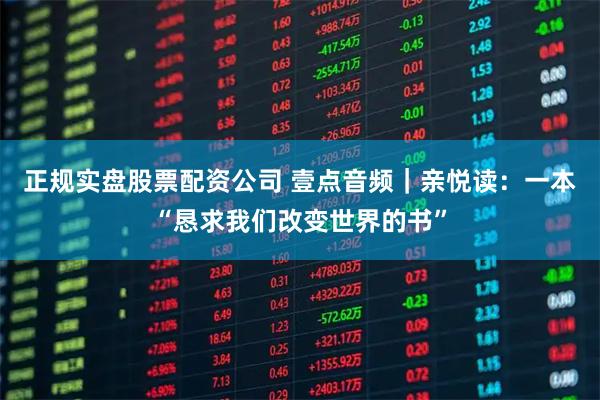 正规实盘股票配资公司 壹点音频｜亲悦读：一本“恳求我们改变世界的书”