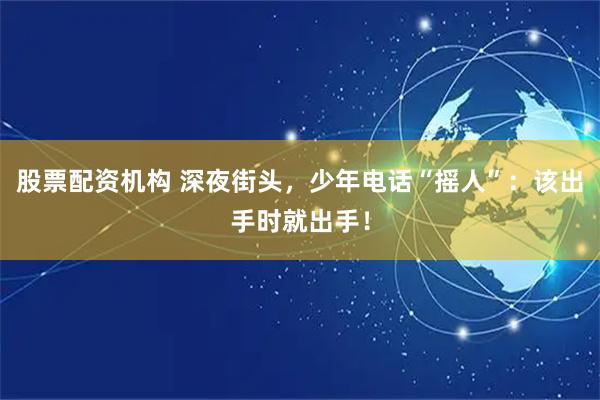 股票配资机构 深夜街头，少年电话“摇人”：该出手时就出手！