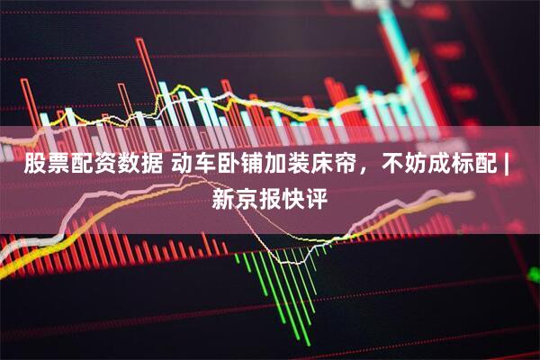 股票配资数据 动车卧铺加装床帘，不妨成标配 | 新京报快评