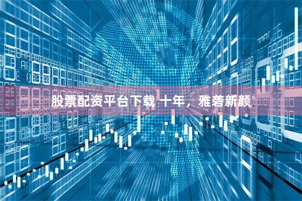 股票配资平台下载 十年，雅砻新颜