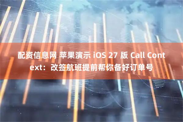 配资信息网 苹果演示 iOS 27 版 Call Context：改签航班提前帮你备好订单号