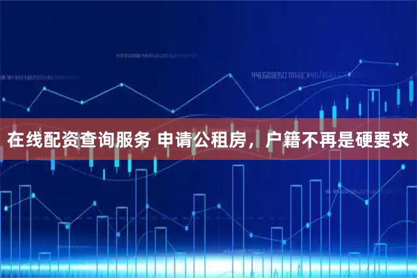 在线配资查询服务 申请公租房,户籍不再是硬要求